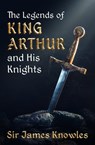 The Legends of King Arthur and His Knights - James Knowles - 9781504062800