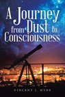 A Journey from Dust to Consciousness - Vincent J Hyde - 9781504312479