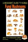 A Beginner's Guide to Edible Fungi Mushrooms - John Davidson - 9781505759150