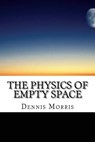 The Physics of Empty Space: Understanding Space-time - Dennis Morris - 9781507707005