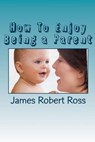 How to Enjoy Being a Parent - ROSS,  James Robert - 9781508957836