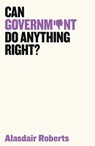 Can Government Do Anything Right? - Alasdair (University of Massachusetts Amherst) Roberts - 9781509521517
