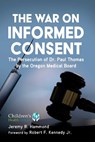 The War on Informed Consent: The Persecution of Dr. Paul Thomas by the Oregon Medical Board - HAMMOND,  Jeremy R. - 9781510769083