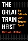 The Great Train Heist: The California Smart Taxpayer Rip-Off - Michael J. Coffino - 9781510786295