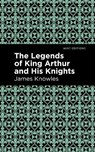 The Legends of King Arthur and His Knights - James Knowles - 9781513266602