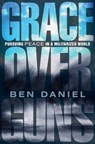 Grace Over Guns: Pursuing Peace in a Militarized World - Ben Daniel - 9781513816975