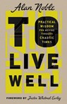 To Live Well: Practical Wisdom for Moving Through Chaotic Times - Alan Noble - 9781514002247