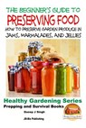 A Beginner's Guide to Preserving Food: How To Preserve Garden Produce In Jams, Marmalades and Jellies - John Davidson - 9781518688768