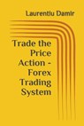 Trade the Price Action - Forex Trading System - Laurentiu Damir - 9781519023490