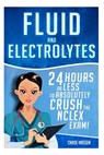 Fluid and Electrolytes: 24 Hours or Less to Absolutely Crush the NCLEX Exam! - Chase Hassen - 9781519269775