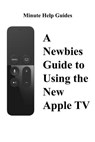 A Newbies Guide to Using the New Apple TV (Fourth Generation): The Beginners Guide to Using Guide to Using Siri, the Touch Surface Remote, and More - Minute Help Guides - 9781519333353