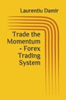 Trade the Momentum - Forex Trading System - Laurentiu Damir - 9781522090908