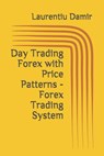 Day Trading Forex with Price Patterns - Forex Trading System - Laurentiu Damir - 9781522096849