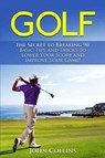Golf: The Secret to Breaking 90: Basic Tips and Tricks to Lower Your Score and Improve Your Game! - John Collins - 9781523907687