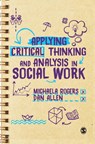 Applying Critical Thinking and Analysis in Social Work - Michaela (The University of Sheffield Rogers ; Dan (Manchester Metropolitan University) Allen - 9781526436573