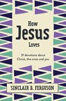 How Jesus Loves - Sinclair B. Ferguson - 9781527108585