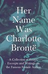 Her Name Was Charlotte Bronte; A Collection of Essays, Excerpts and Writings on the Famous Female Author - By G. K . Chesterton, Virginia Woolfe, Mrs Gaskell, Mrs Oliphant and Others - Various - 9781528704045