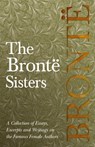 The Bronte Sisters; A Collection of Essays, Excerpts and Writings on the Famous Female Authors - By G. K . Chesterton, Virginia Woolfe, Mrs Gaskell, Mrs Oliphant and Others - Various - 9781528704052