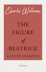 The Figure of Beatrice - A Study in Dante - Charles (University of Washington Tacoma) Williams - 9781528708586