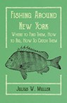Fishing Around New York - Where to Find Them, How to Rig, How To Catch Them - MULLER,  Julius W. ; Knowlson, Arthur - 9781528710312