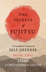 The Secrets of Jujitsu - A Complete Course in Self Defense - Book Two - Allan Corstorphin Smith - 9781528712019