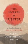 The Secrets of Jujitsu - A Complete Course in Self Defense - Allan Corstorphin Smith - 9781528712071