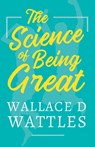 The Science of Being Great - Wallace D Wattles - 9781528716116