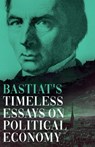 Bastiat's Timeless Essays on Political Economy - Claude Frédéric Bastiat - 9781528723930