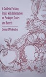 Guide to Packing Fruits with Information on Packages, Crates and Barrels - Leonard Wickenden - 9781528772006