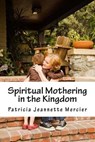 Spiritual Mothering in the Kingdom - MERCIER,  Patricia Jeannette - 9781530476718