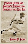 Pumpsie Green and Boston's Struggle to Integrate the Red Sox - Robert W. Stone - 9781530646869