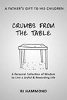 Crumbs From the Table: A Collection of Wisdom to Live a Joyful & Rewarding Life - R. J. Hammond - 9781533382801