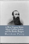 A West Virginia Rebel: Albert Gallatin Jenkins and His Border Rangers - Robert C. Allen Jr - 9781534966369
