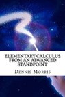Elementary Calculus from an Advanced Standpoint - Dennis Morris - 9781535247825