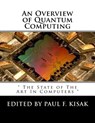 An Overview of Quantum Computing: " The State of The Art In Computers " - Paul F. Kisak - 9781535296403