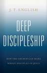 Deep Discipleship: How the Church Can Make Whole Disciples of Jesus - J. T. English - 9781535993524