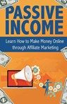 Passive Income: Learn How to Make Money Online Through Affiliate Marketing - Peter Becker - 9781537279749