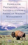 Federalism, Preemption, and the Nationalization of American Wildlife Management - Lowell E. Baier - 9781538164907