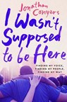 I Wasn't Supposed to Be Here: Finding My Voice, Finding My People, Finding My Way - Jonathan Conyers - 9781538742501