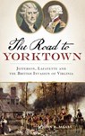 The: Road to Yorktown: Jefferson, Lafayette and the British Invasion of Virginia - John R. Maass - 9781540209788