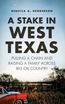 A Stake in West Texas: Pulling a Chain and Raising a Family Across Big Oil Country - Rebecca D. Henderson - 9781540223111