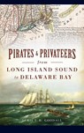 Pirates & Privateers from Long Island Sound to Delaware Bay - Jamie L H Goodall - 9781540252036