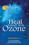 Heal Yourself With Ozone: Practical Suggestions For Oxygen Based Approaches To Healing - Paula Horan Ph. D. - 9781540473325