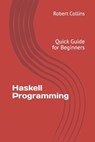 Haskell Programming: Quick Guide for Beginners - Robert Collins - 9781540844798