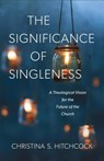 The Significance of Singleness – A Theological Vision for the Future of the Church - Christina S. Hitchcock - 9781540960290