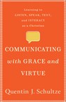 Communicating with Grace and Virtue – Learning to Listen, Speak, Text, and Interact as a Christian - Quentin J. Schultze - 9781540961273