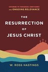 The Resurrection of Jesus Christ – Exploring Its Theological Significance and Ongoing Relevance - W. Ross Hastings - 9781540964922