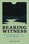 Bearing Witness: What the Church Can Learn from Early Abolitionists - Daniel Lee Hill - 9781540968630