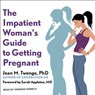The Impatient Woman's Guide to Getting Pregnant -  - 9781541406230