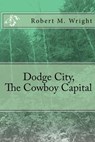 Dodge City, the Cowboy Capital - WRIGHT,  Robert M. - 9781543261356